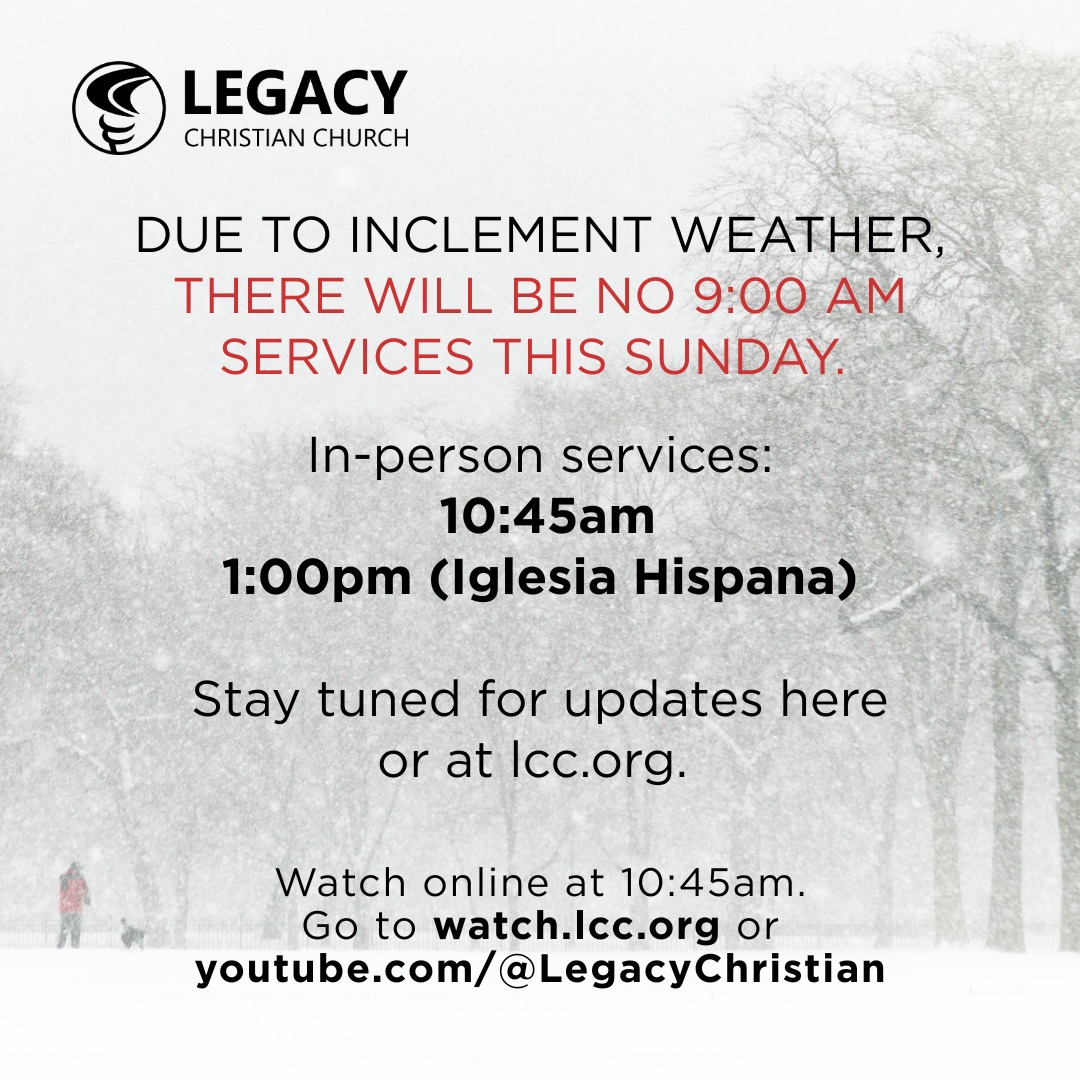 Hey Legacy! Due to inclement weather, there will be no 9:00am services on Sunday, January 25. In-person services are happening at 10:45am (1:00pm for Iglesia Hispana). You can also watch online at 10:45am. watch.lcc.org

Stay tuned for updates!